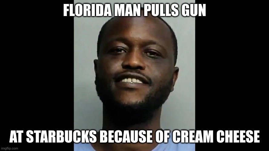 FLORIDA MAN PULLS GUN; AT STARBUCKS BECAUSE OF CREAM CHEESE | made w/ Imgflip meme maker