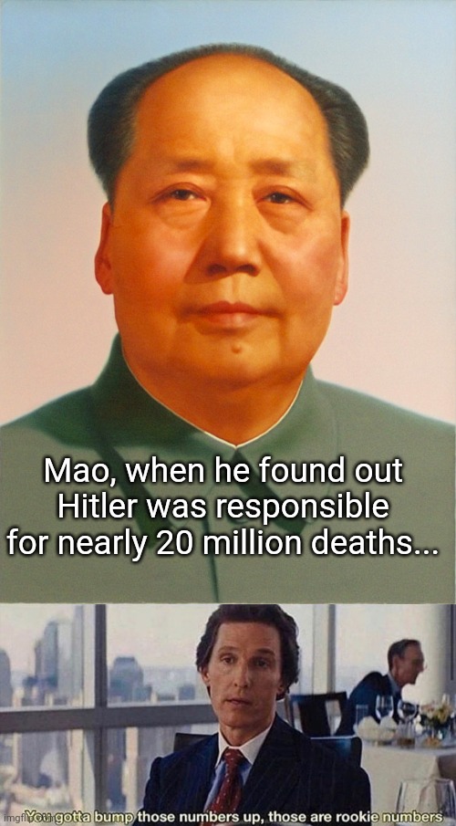 BAsEd OnE mOa zH-dOnG. | Mao, when he found out Hitler was responsible for nearly 20 million deaths... | image tagged in mao zedong,but that wasnt real communism,its fine because,he killed all religions,not just jews,those are rookie numbers | made w/ Imgflip meme maker