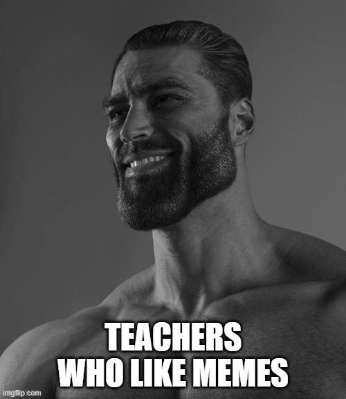 Teacher v1 | TEACHERS WHO LIKE MEMES | image tagged in giga chad | made w/ Imgflip meme maker