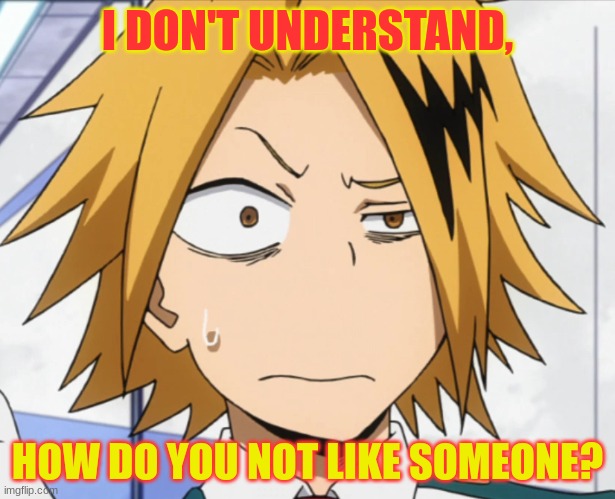 *confused* | I DON'T UNDERSTAND, HOW DO YOU NOT LIKE SOMEONE? | image tagged in confusion | made w/ Imgflip meme maker