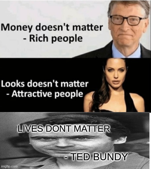 ted bundy was a serial killer.... get it..... | LIVES DONT MATTER; - TED BUNDY | image tagged in x doesn't matter | made w/ Imgflip meme maker