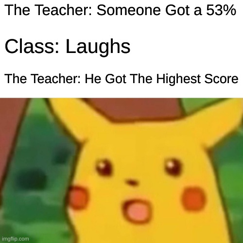 What? | The Teacher: Someone Got a 53%; Class: Laughs; The Teacher: He Got The Highest Score | image tagged in memes,surprised pikachu | made w/ Imgflip meme maker