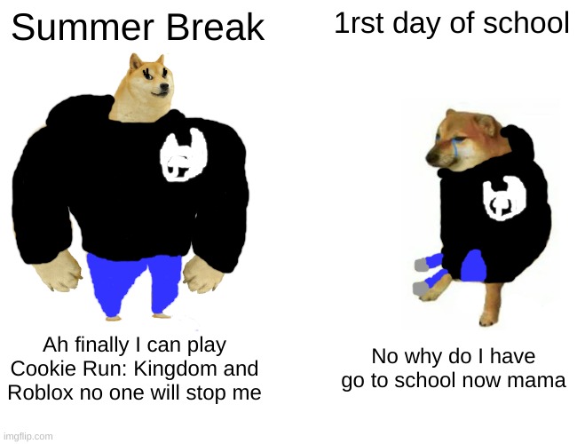 Buff Doge vs. Cheems | Summer Break; 1rst day of school; Ah finally I can play Cookie Run: Kingdom and Roblox no one will stop me; No why do I have go to school now mama | image tagged in memes,buff doge vs cheems | made w/ Imgflip meme maker