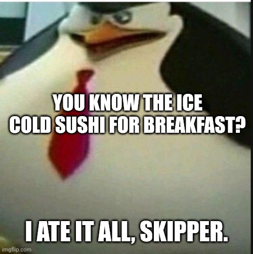 massive private | YOU KNOW THE ICE COLD SUSHI FOR BREAKFAST? I ATE IT ALL, SKIPPER. | image tagged in massive private | made w/ Imgflip meme maker