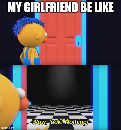 Wow, look! Nothing! | MY GIRLFRIEND BE LIKE | image tagged in wow look nothing | made w/ Imgflip meme maker