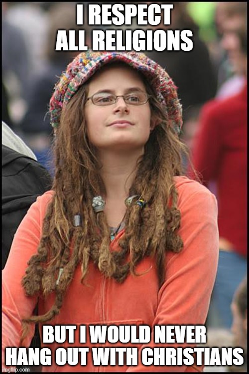 College Liberal | I RESPECT ALL RELIGIONS; BUT I WOULD NEVER HANG OUT WITH CHRISTIANS | image tagged in memes,college liberal | made w/ Imgflip meme maker