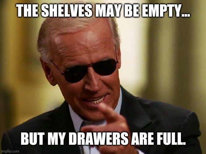 Full of shit | THE SHELVES MAY BE EMPTY... BUT MY DRAWERS ARE FULL. | image tagged in cool joe biden | made w/ Imgflip meme maker