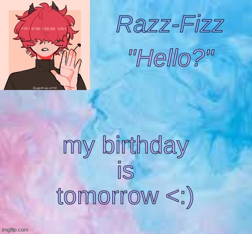 Ahehe giggle | my birthday is tomorrow <:) | image tagged in new fizz temp | made w/ Imgflip meme maker