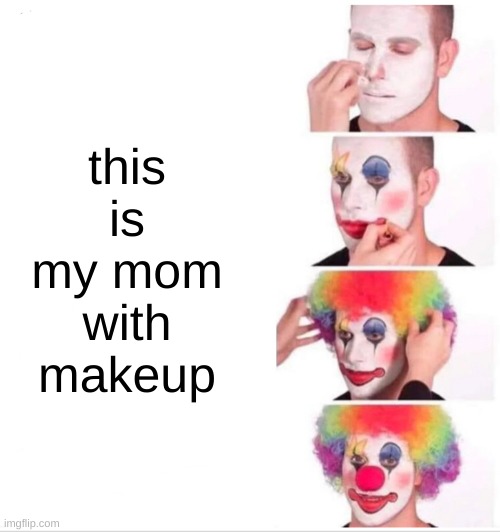 Clown Applying Makeup | this is my mom with makeup | image tagged in memes,clown applying makeup | made w/ Imgflip meme maker