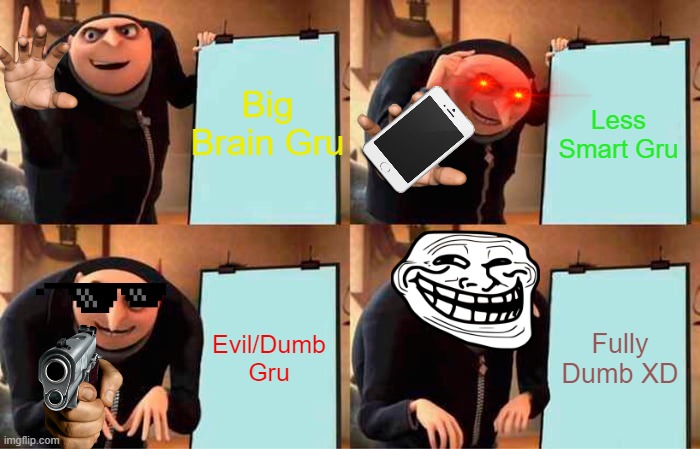 The 4 Types of Gru. | Big Brain Gru; Less Smart Gru; Evil/Dumb Gru; Fully Dumb XD | image tagged in memes,gru's plan | made w/ Imgflip meme maker