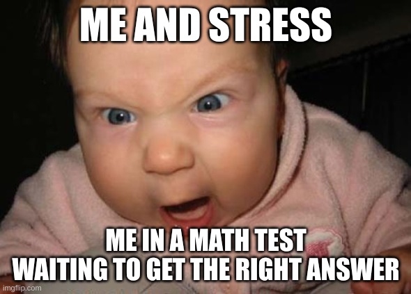 true | ME AND STRESS; ME IN A MATH TEST WAITING TO GET THE RIGHT ANSWER | image tagged in memes,evil baby,why math | made w/ Imgflip meme maker
