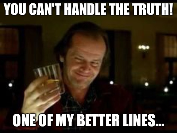 Jack Nicholson toast | YOU CAN'T HANDLE THE TRUTH! ONE OF MY BETTER LINES... | image tagged in jack nicholson toast | made w/ Imgflip meme maker