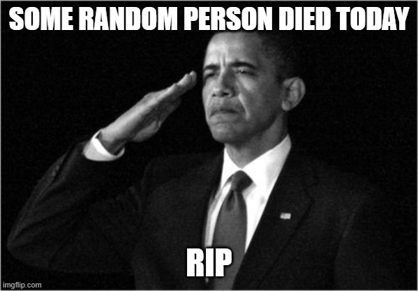 obama-salute | SOME RANDOM PERSON DIED TODAY; RIP | image tagged in obama-salute | made w/ Imgflip meme maker