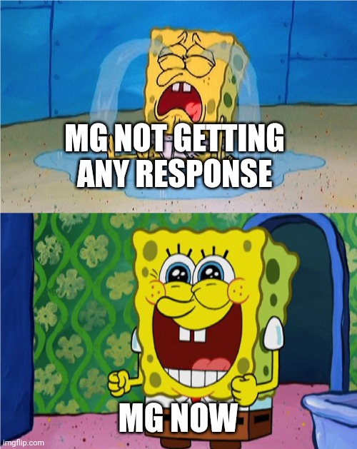 SpongeBob sad and happy | MG NOT GETTING ANY RESPONSE; MG NOW | image tagged in spongebob sad and happy | made w/ Imgflip meme maker