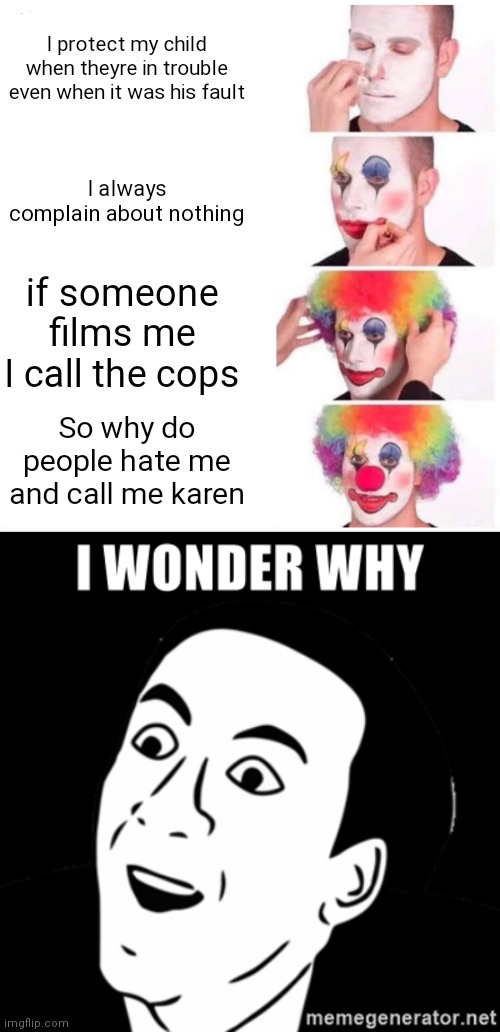  I protect my child when theyre in trouble even when it was his fault; I always complain about nothing; if someone films me I call the cops; So why do people hate me and call me karen | image tagged in memes,clown applying makeup | made w/ Imgflip meme maker