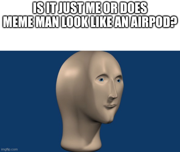 ???? | IS IT JUST ME OR DOES MEME MAN LOOK LIKE AN AIRPOD? | image tagged in mem man,funny | made w/ Imgflip meme maker