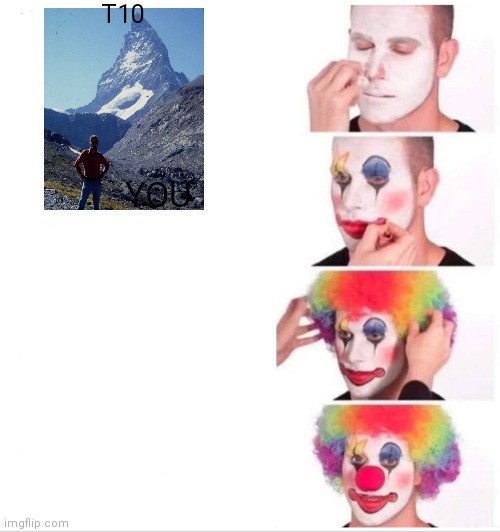 Clown Applying Makeup Meme | T10; YOU | image tagged in memes,clown applying makeup | made w/ Imgflip meme maker