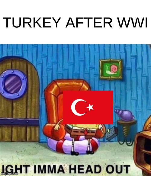 Spongebob Ight Imma Head Out Meme | TURKEY AFTER WWI | image tagged in memes,spongebob ight imma head out | made w/ Imgflip meme maker