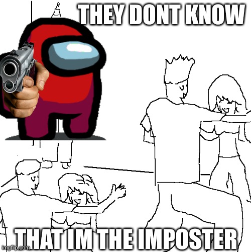 They don't know | THEY DONT KNOW; THAT IM THE IMPOSTER | image tagged in they don't know | made w/ Imgflip meme maker