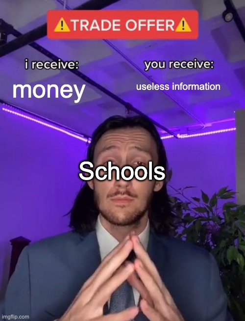 :) | useless information; money; Schools | image tagged in trade offer | made w/ Imgflip meme maker