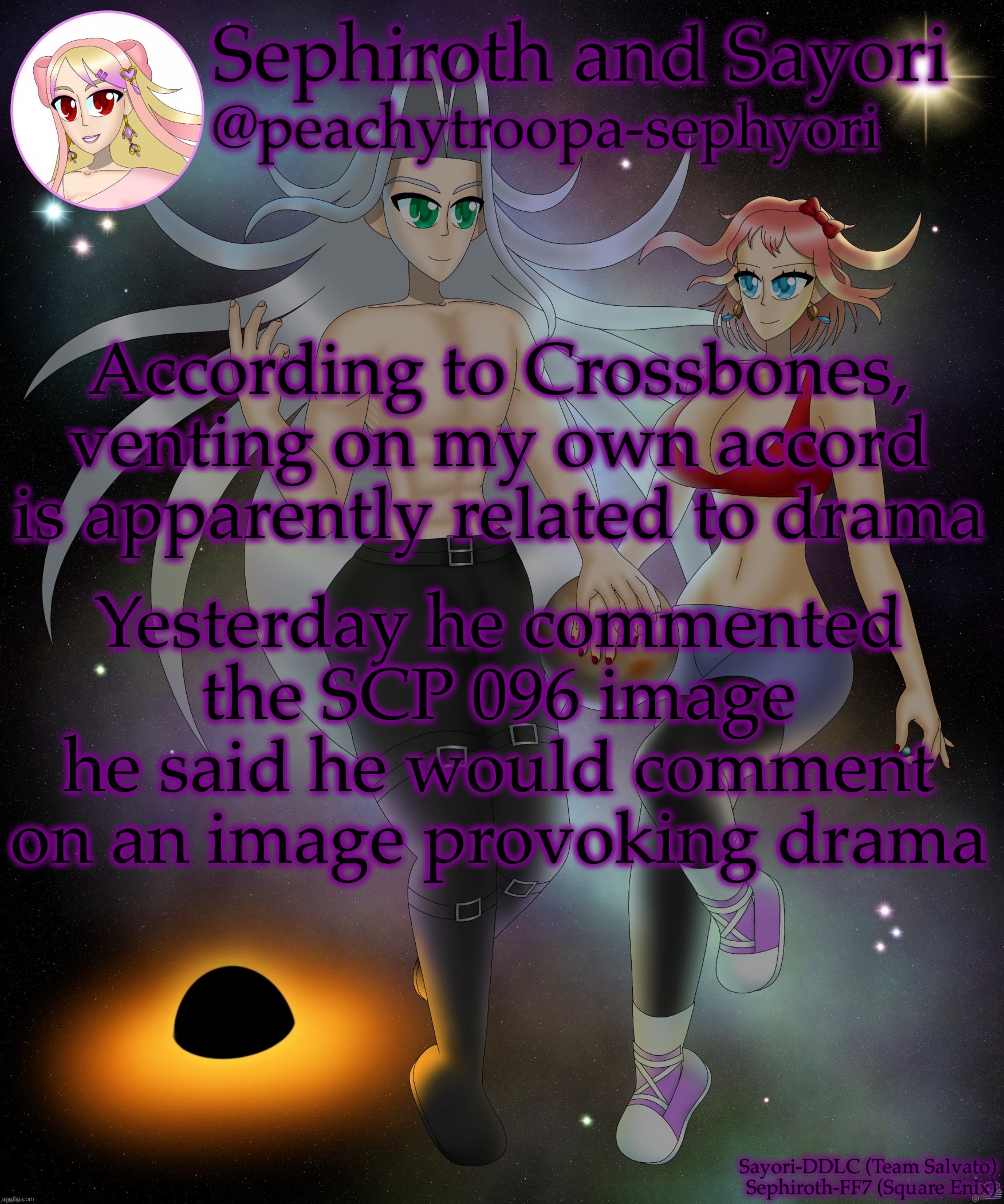 Sayori and Sephiroth | According to Crossbones, venting on my own accord is apparently related to drama; Yesterday he commented the SCP 096 image he said he would comment on an image provoking drama | image tagged in sayori and sephiroth | made w/ Imgflip meme maker