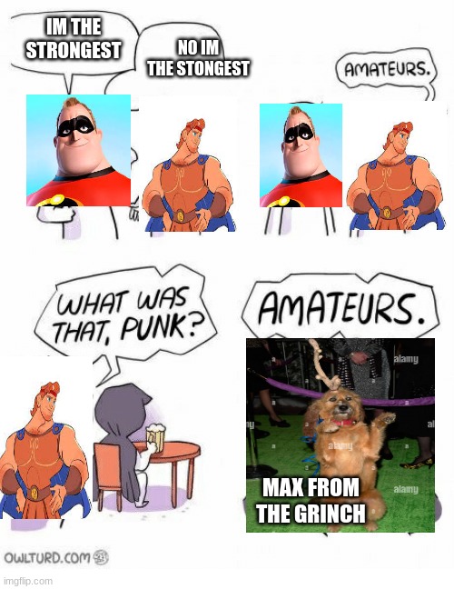 MAX THE LORD OF STRENGTH | N0 IM THE STONGEST; IM THE STRONGEST; MAX FROM THE GRINCH | image tagged in amateurs | made w/ Imgflip meme maker