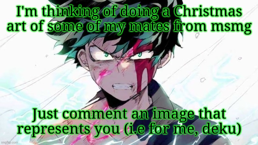 WARNING: I'm gonna do it on paper, and I'm not the best at drawing fingers | I'm thinking of doing a Christmas art of some of my mates from msmg; Just comment an image that represents you (i.e for me, deku) | image tagged in deku beaten up | made w/ Imgflip meme maker