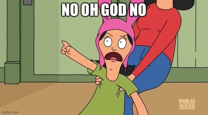 Louise belcher bobs burgers | NO OH GOD NO | image tagged in louise belcher bobs burgers | made w/ Imgflip meme maker