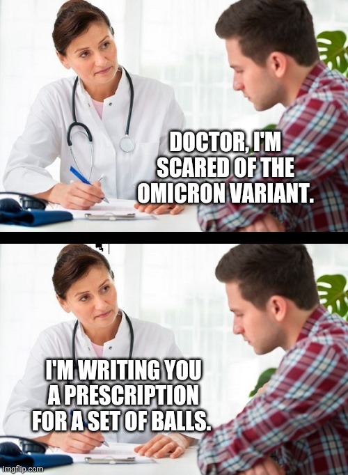 Grow a set. | DOCTOR, I'M SCARED OF THE OMICRON VARIANT. I'M WRITING YOU A PRESCRIPTION FOR A SET OF BALLS. | image tagged in doctor and patient | made w/ Imgflip meme maker