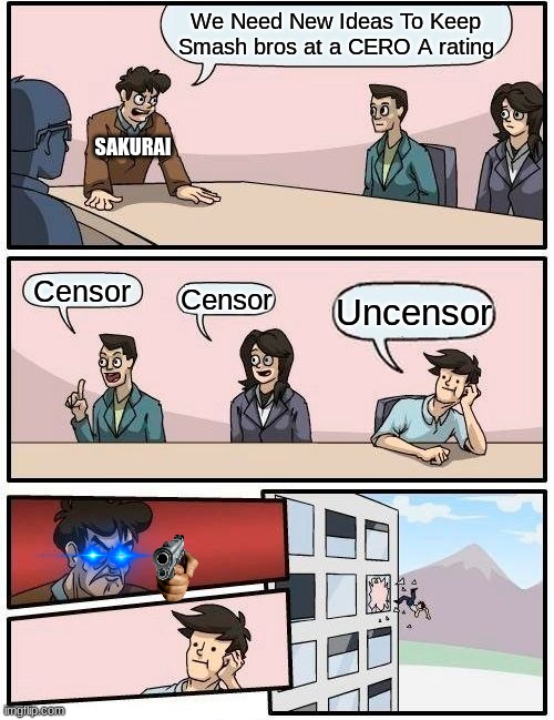 Boardroom Meeting Suggestion | We Need New Ideas To Keep Smash bros at a CERO A rating; SAKURAI; Censor; Censor; Uncensor | image tagged in memes,boardroom meeting suggestion | made w/ Imgflip meme maker