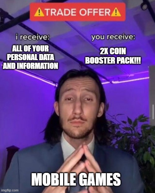 mobile games be like | ALL OF YOUR PERSONAL DATA AND INFORMATION; 2X COIN BOOSTER PACK!!! MOBILE GAMES | image tagged in i receive you receive | made w/ Imgflip meme maker