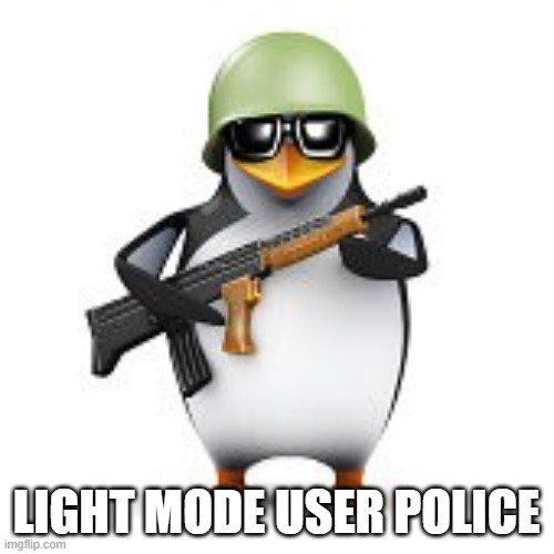 no anime penguin | LIGHT MODE USER POLICE | image tagged in no anime penguin | made w/ Imgflip meme maker