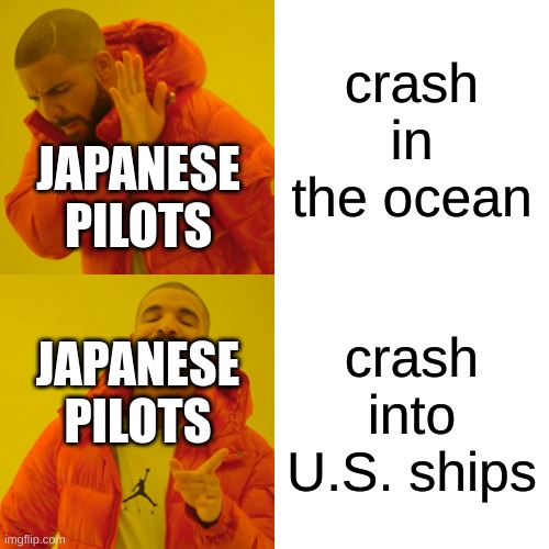 Drake Hotline Bling | crash in the ocean; JAPANESE PILOTS; crash into U.S. ships; JAPANESE PILOTS | image tagged in memes,drake hotline bling | made w/ Imgflip meme maker