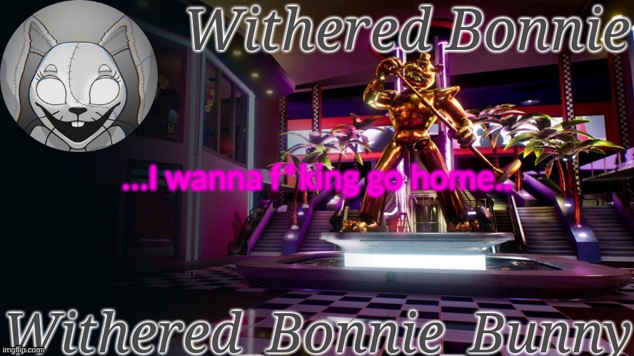 I'm in school right now, but.. | ...I wanna f*king go home.. | image tagged in withered_bonnie_bunny's security breach temp | made w/ Imgflip meme maker