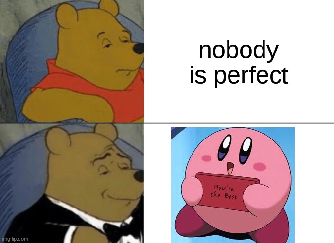 Tuxedo Winnie The Pooh | nobody is perfect | image tagged in memes,tuxedo winnie the pooh | made w/ Imgflip meme maker