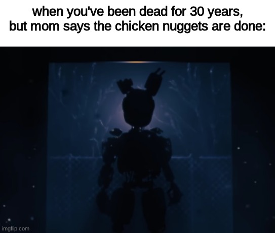 when you've been dead for 30 years, but mom says the chicken nuggets are done: | image tagged in fnaf,five nights at freddys,five nights at freddy's | made w/ Imgflip meme maker