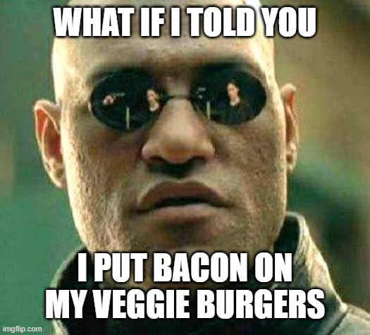 mwahahaha | WHAT IF I TOLD YOU; I PUT BACON ON MY VEGGIE BURGERS | image tagged in what if i told you | made w/ Imgflip meme maker