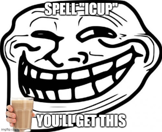 help | SPELL "ICUP"; YOU'LL GET THIS | image tagged in memes,troll face | made w/ Imgflip meme maker