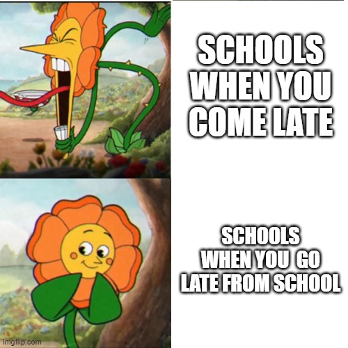 school meme | SCHOOLS WHEN YOU COME LATE; SCHOOLS WHEN YOU  GO LATE FROM SCHOOL | image tagged in cuphead flower,memes,funny,school,time,trending | made w/ Imgflip meme maker