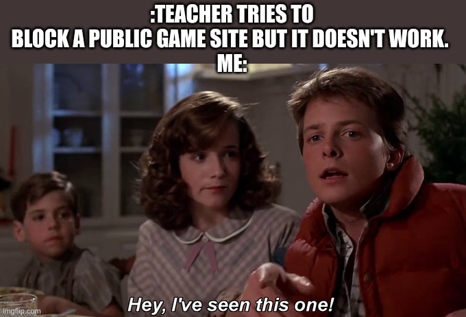 This meme won't make you laugh.Keep scrolling. | :TEACHER TRIES TO BLOCK A PUBLIC GAME SITE BUT IT DOESN'T WORK. 
ME: | image tagged in they,tried,to,block,imgflip,on my computer | made w/ Imgflip meme maker