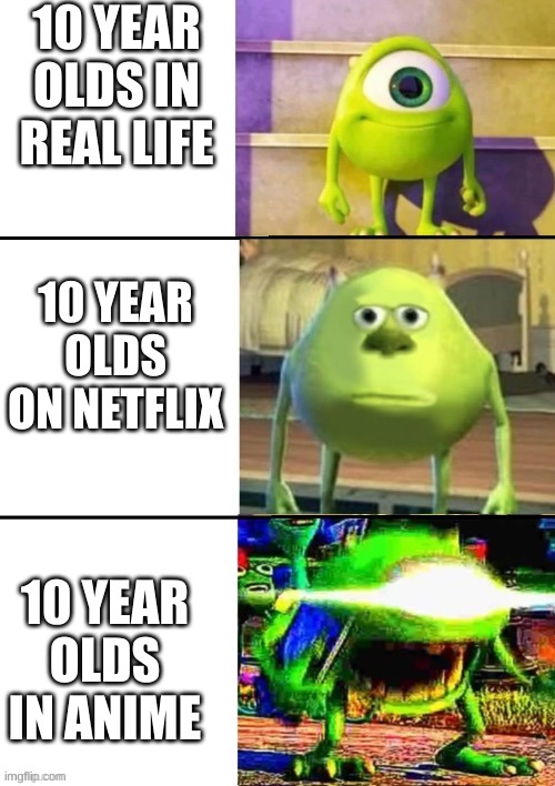 this is good :) | 10 YEAR OLDS IN REAL LIFE; 10 YEAR OLDS ON NETFLIX; 10 YEAR OLDS IN ANIME | image tagged in the 3 stages of mike wazowski | made w/ Imgflip meme maker