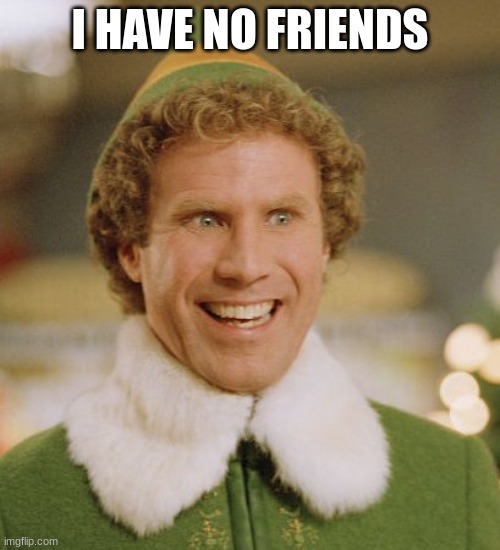 Buddy The Elf Meme | I HAVE NO FRIENDS | image tagged in memes,buddy the elf | made w/ Imgflip meme maker