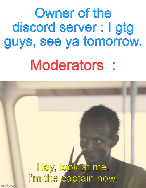 begula | Owner of the discord server : I gtg guys, see ya tomorrow. Moderators  :; Hey, look at me.
I'm the captain now. | image tagged in memes,i'm the captain now,discord,discord moderator,owner,so true memes | made w/ Imgflip meme maker