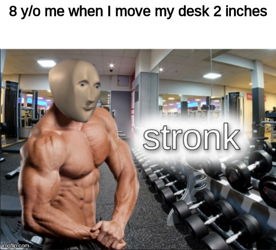 muskle | 8 y/o me when I move my desk 2 inches | image tagged in stronks | made w/ Imgflip meme maker