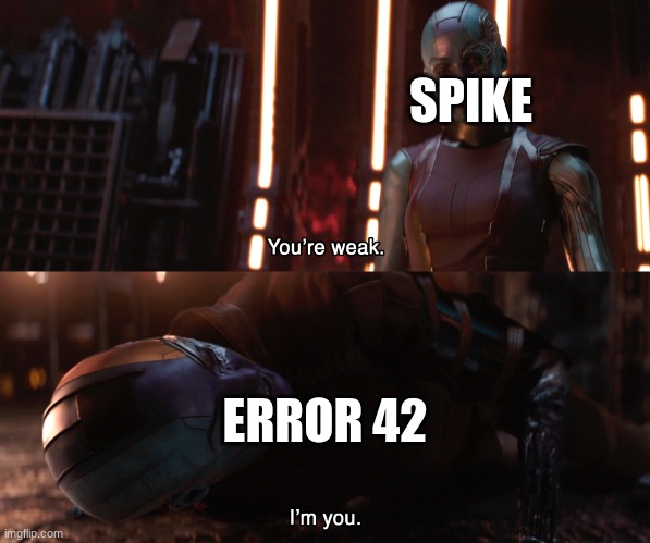 '''' | SPIKE; ERROR 42 | made w/ Imgflip meme maker
