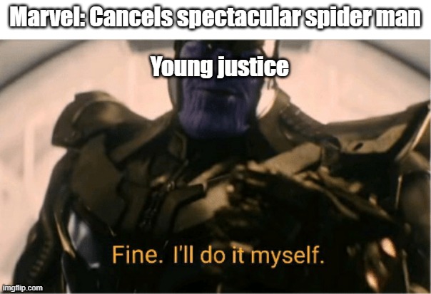 based yong justsus |  Marvel: Cancels spectacular spider man; Young justice | image tagged in fine ill do it myself thanos | made w/ Imgflip meme maker