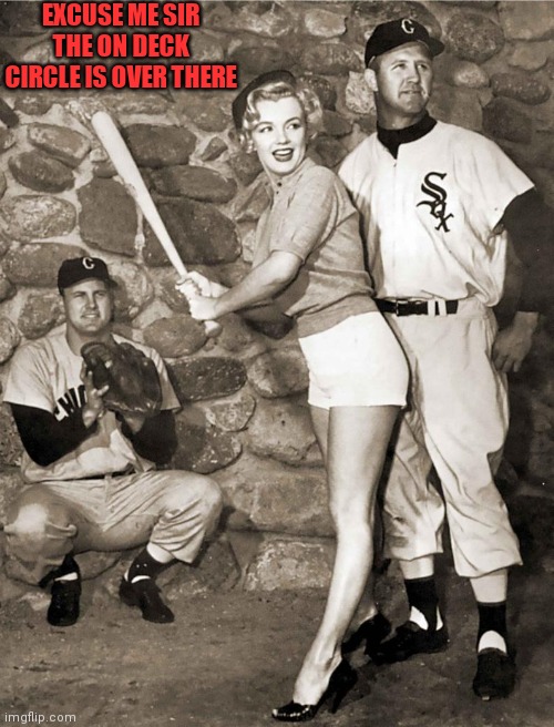 On deck | EXCUSE ME SIR
THE ON DECK CIRCLE IS OVER THERE | image tagged in marilyn monroe,close enough,closer | made w/ Imgflip meme maker