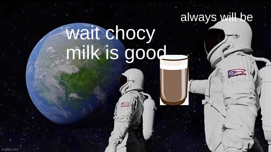 Always Has Been | always will be; wait chocy milk is good | image tagged in memes,always has been | made w/ Imgflip meme maker