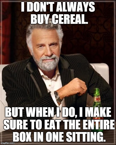 The Most Interesting Man In The World | I DON'T ALWAYS BUY CEREAL. BUT WHEN I DO, I MAKE SURE TO EAT THE ENTIRE BOX IN ONE SITTING. | image tagged in memes,the most interesting man in the world | made w/ Imgflip meme maker