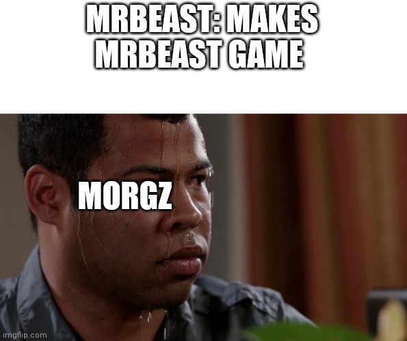 Mrbeast vs. Morgz | MRBEAST: MAKES MRBEAST GAME; MORGZ | image tagged in sweating bullets,mrbeast,morgz,memes,funny,oh wow are you actually reading these tags | made w/ Imgflip meme maker